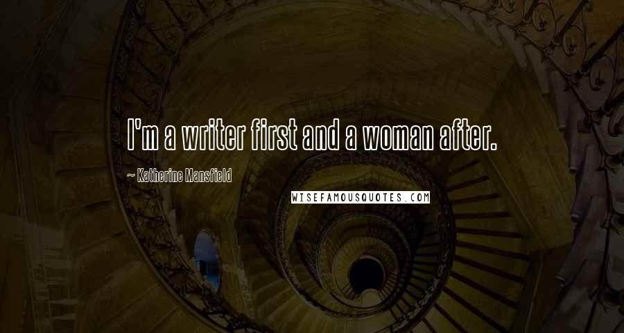 Katherine Mansfield quotes: I'm a writer first and a woman after.