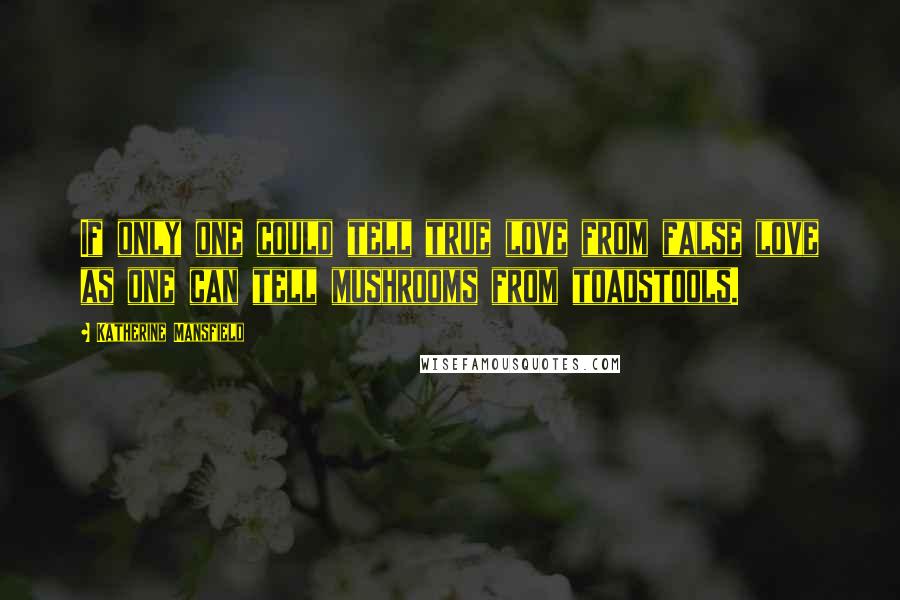 Katherine Mansfield quotes: If only one could tell true love from false love as one can tell mushrooms from toadstools.