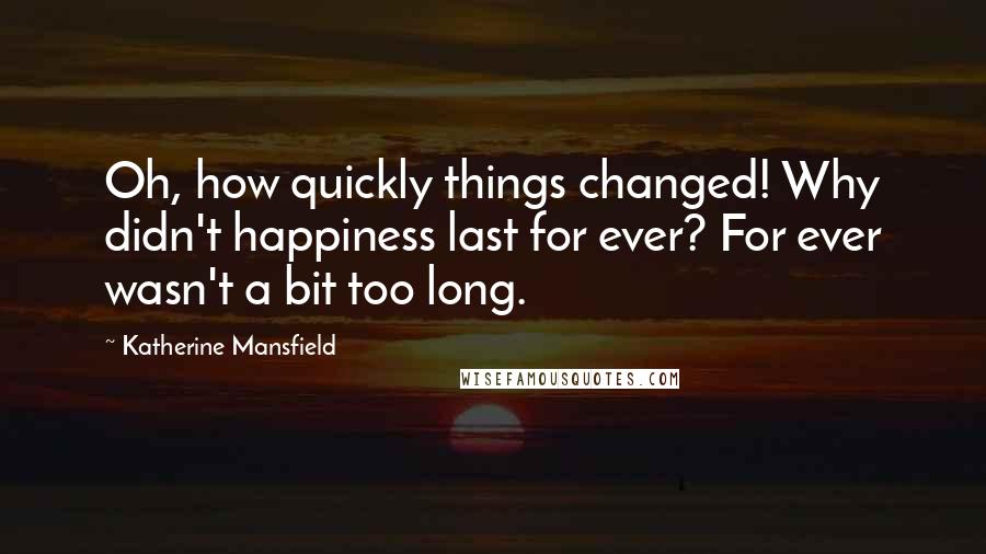 Katherine Mansfield quotes: Oh, how quickly things changed! Why didn't happiness last for ever? For ever wasn't a bit too long.