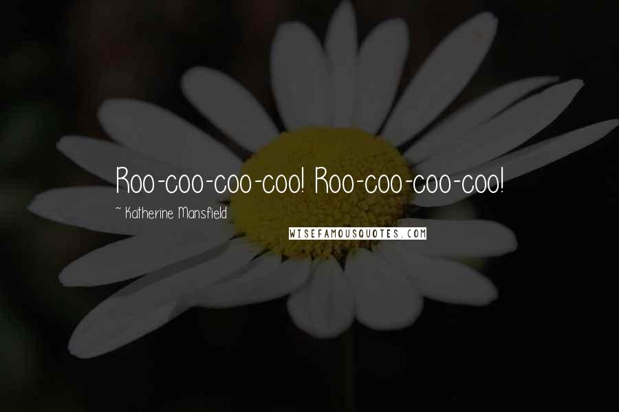 Katherine Mansfield quotes: Roo-coo-coo-coo! Roo-coo-coo-coo!