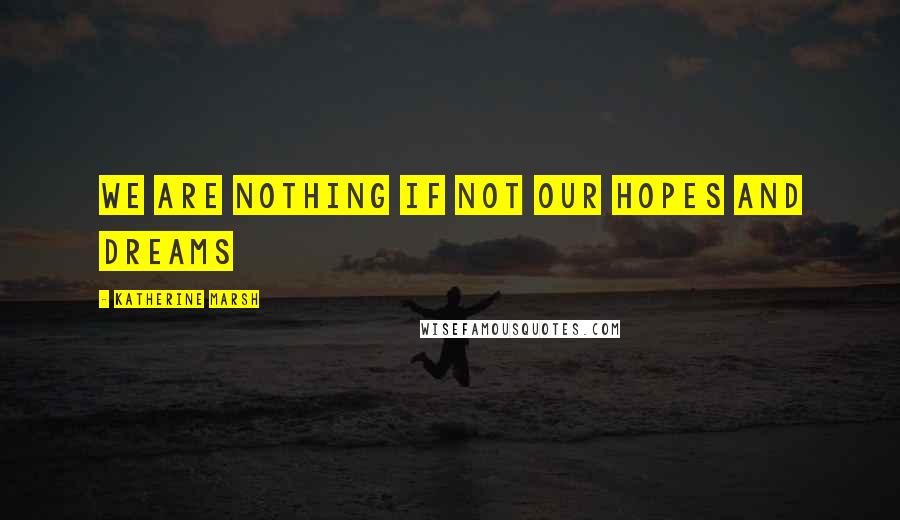 Katherine Marsh quotes: We are nothing if not our hopes and dreams