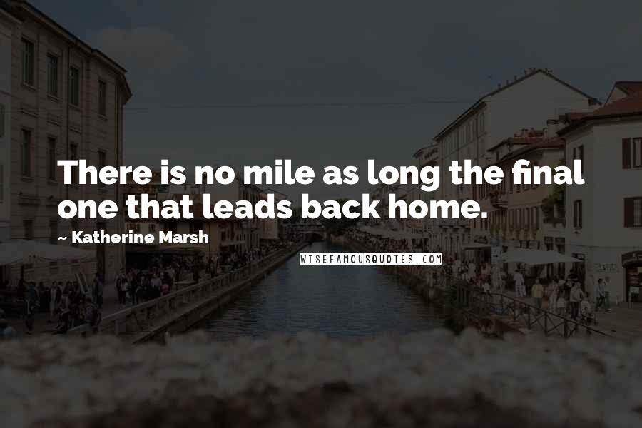 Katherine Marsh quotes: There is no mile as long the final one that leads back home.