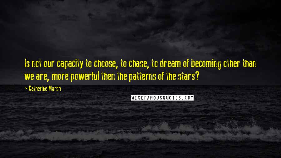 Katherine Marsh quotes: Is not our capacity to choose, to chase, to dream of becoming other than we are, more powerful then the patterns of the stars?