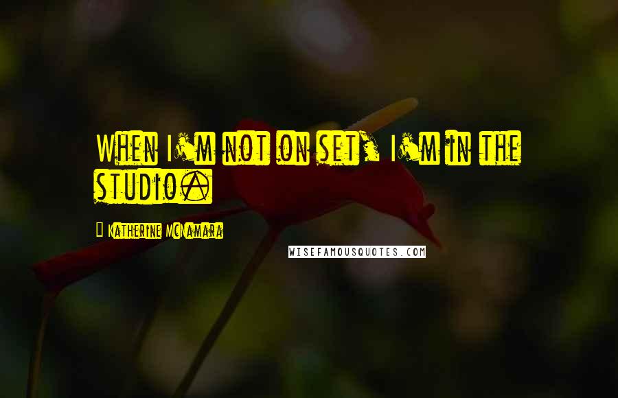 Katherine McNamara quotes: When I'm not on set, I'm in the studio.