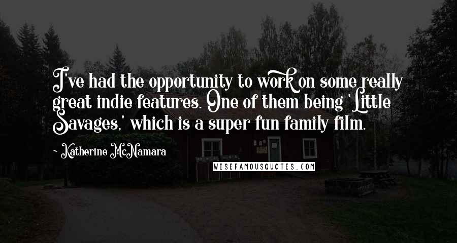 Katherine McNamara quotes: I've had the opportunity to work on some really great indie features. One of them being 'Little Savages,' which is a super fun family film.