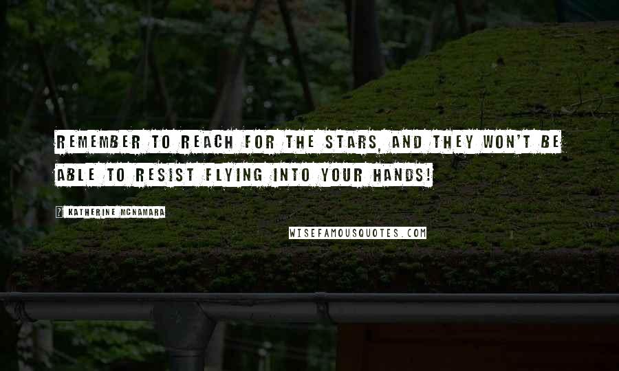 Katherine McNamara quotes: Remember to reach for the stars, and they won't be able to resist flying into your hands!
