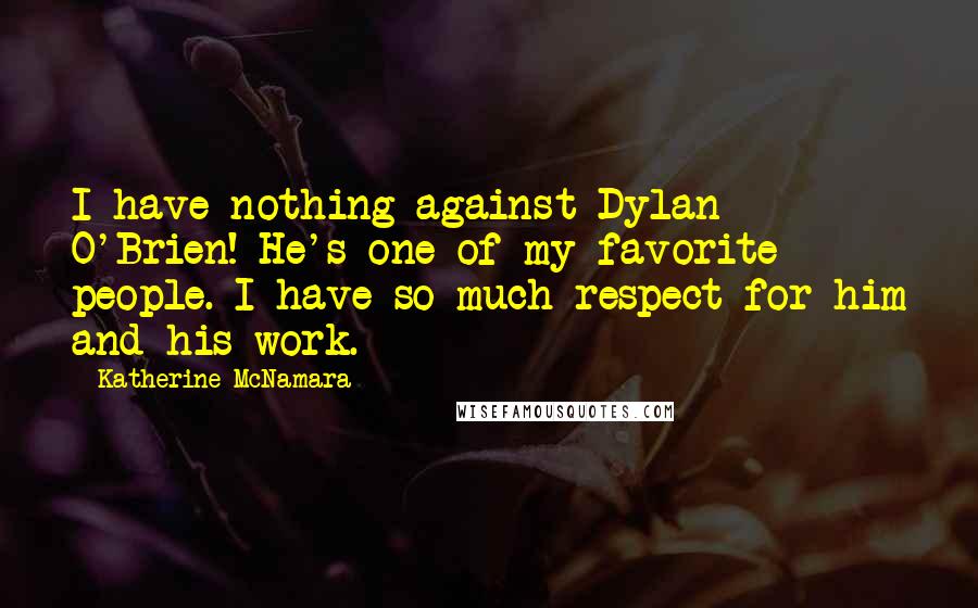 Katherine McNamara quotes: I have nothing against Dylan O'Brien! He's one of my favorite people. I have so much respect for him and his work.