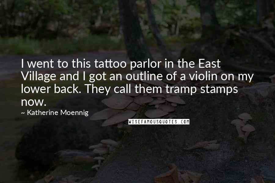 Katherine Moennig quotes: I went to this tattoo parlor in the East Village and I got an outline of a violin on my lower back. They call them tramp stamps now.