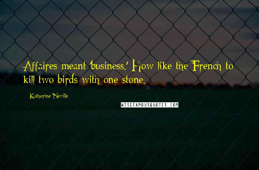 Katherine Neville quotes: Affaires meant 'business.' How like the French to kill two birds with one stone.
