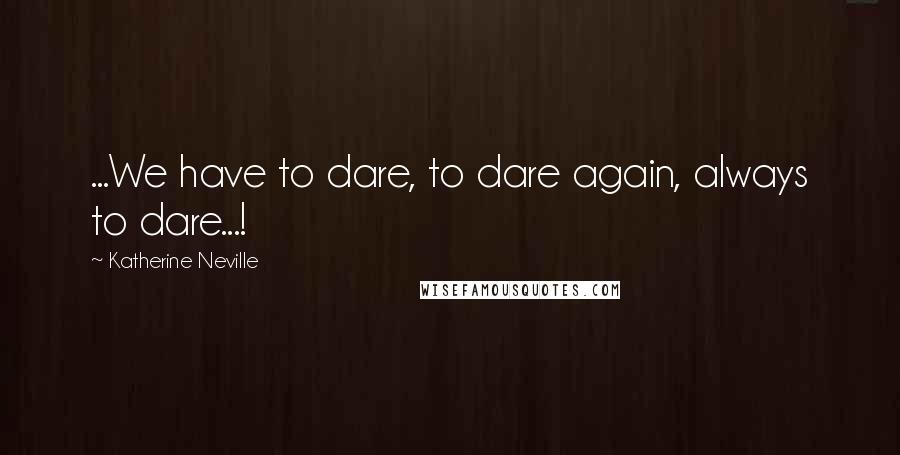 Katherine Neville quotes: ...We have to dare, to dare again, always to dare...!