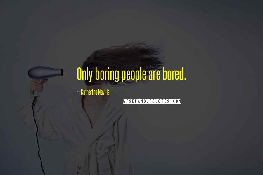 Katherine Neville quotes: Only boring people are bored.