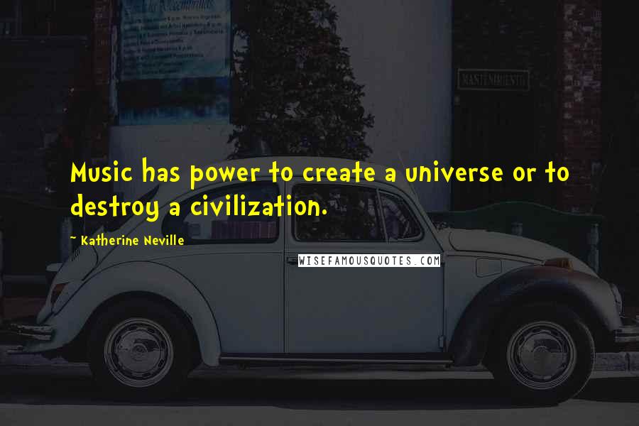 Katherine Neville quotes: Music has power to create a universe or to destroy a civilization.