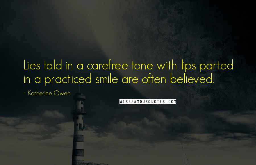 Katherine Owen quotes: Lies told in a carefree tone with lips parted in a practiced smile are often believed.