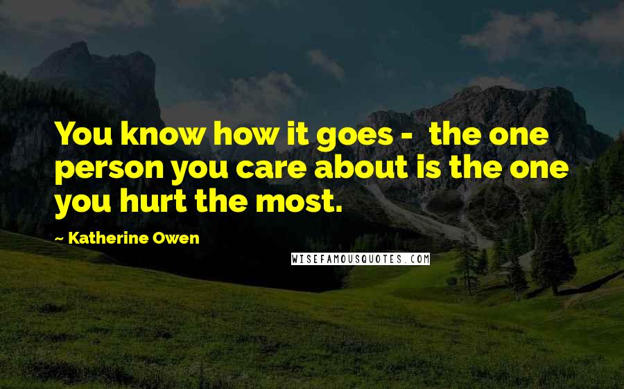 Katherine Owen quotes: You know how it goes - the one person you care about is the one you hurt the most.