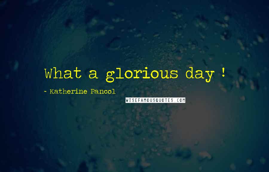 Katherine Pancol quotes: What a glorious day !