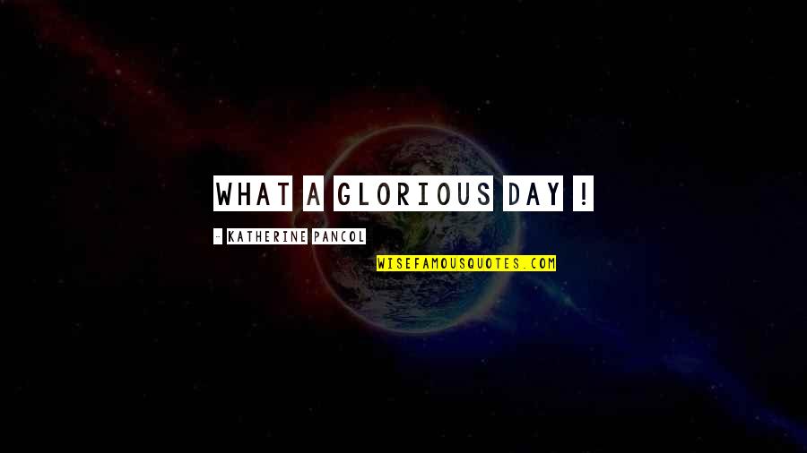 Katherine Pancol Quotes By Katherine Pancol: What a glorious day !