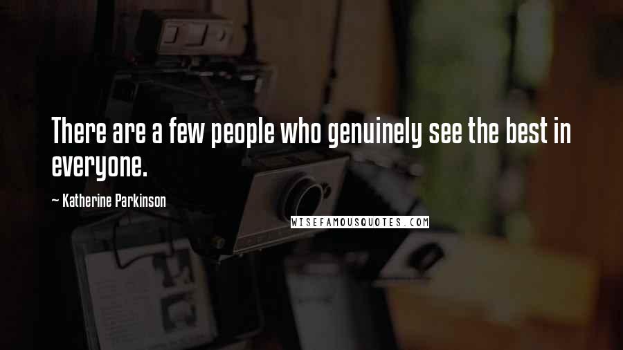 Katherine Parkinson quotes: There are a few people who genuinely see the best in everyone.