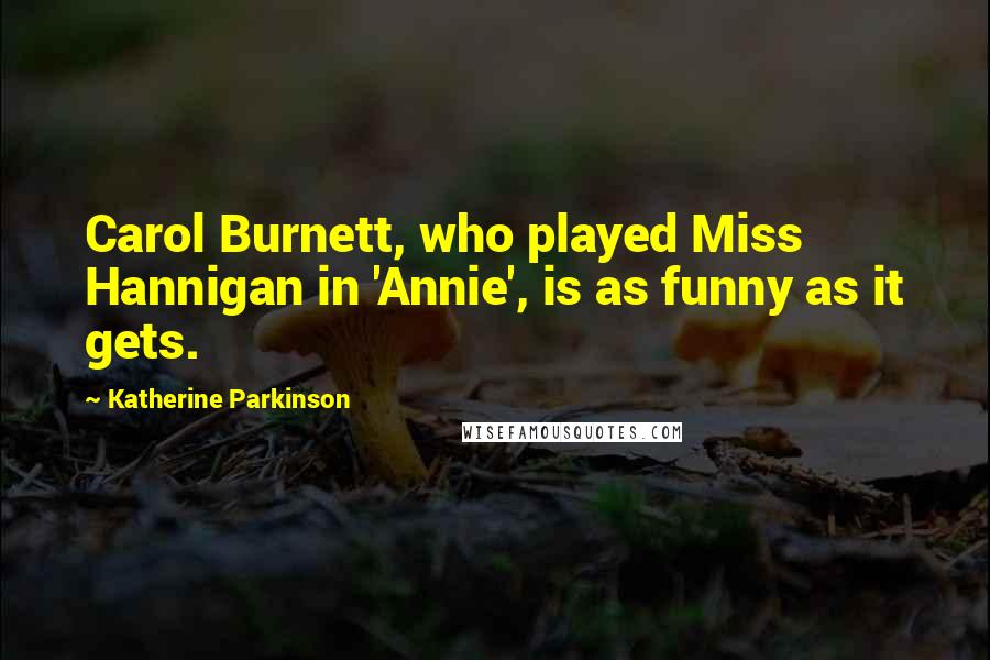 Katherine Parkinson quotes: Carol Burnett, who played Miss Hannigan in 'Annie', is as funny as it gets.