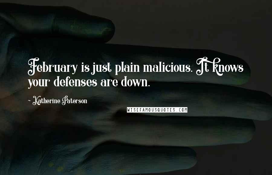 Katherine Paterson quotes: February is just plain malicious. It knows your defenses are down. Katherine Paterson quotes: February is just plain malicious. It knows your defenses are down.