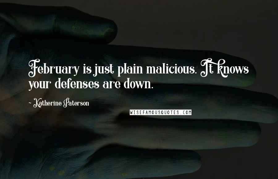 Katherine Paterson quotes: February is just plain malicious. It knows your defenses are down.