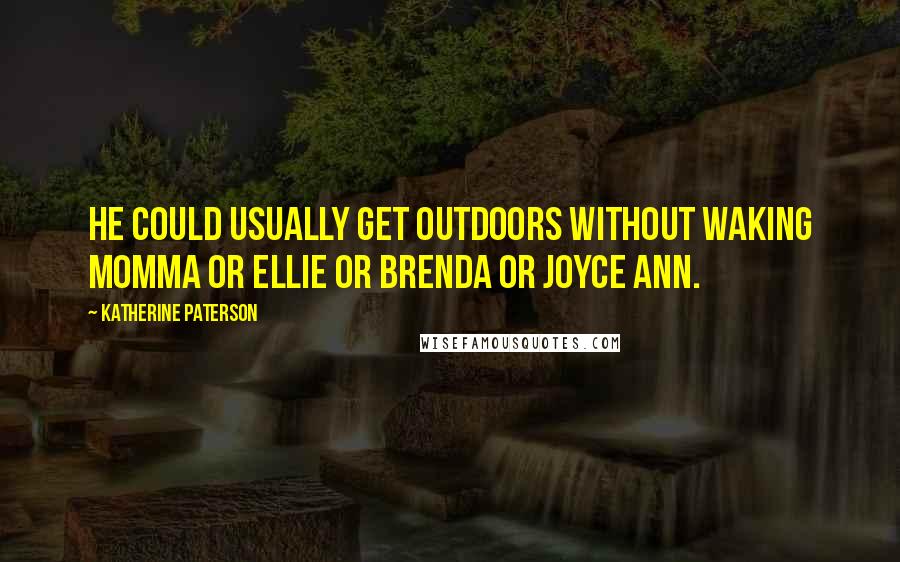 Katherine Paterson quotes: He could usually get outdoors without waking Momma or Ellie or Brenda or Joyce Ann. Katherine Paterson quotes: He could usually get outdoors without waking Momma or Ellie or Brenda or Joyce Ann.