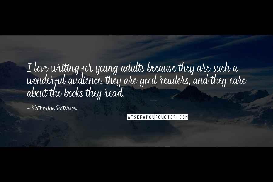 Katherine Paterson quotes: I love writing for young adults because they are such a wonderful audience, they are good readers, and they care about the books they read.