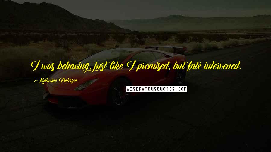 Katherine Paterson quotes: I was behaving, just like I promised, but fate intervened. Katherine Paterson quotes: I was behaving, just like I promised, but fate intervened.