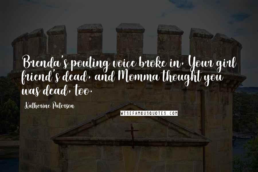 Katherine Paterson quotes: Brenda's pouting voice broke in, Your girl friend's dead, and Momma thought you was dead, too.