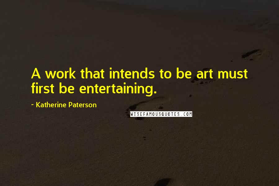 Katherine Paterson quotes: A work that intends to be art must first be entertaining.