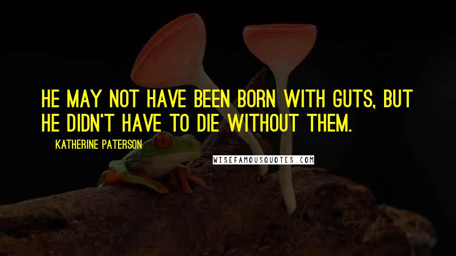 Katherine Paterson quotes: He may not have been born with guts, but he didn't have to die without them.