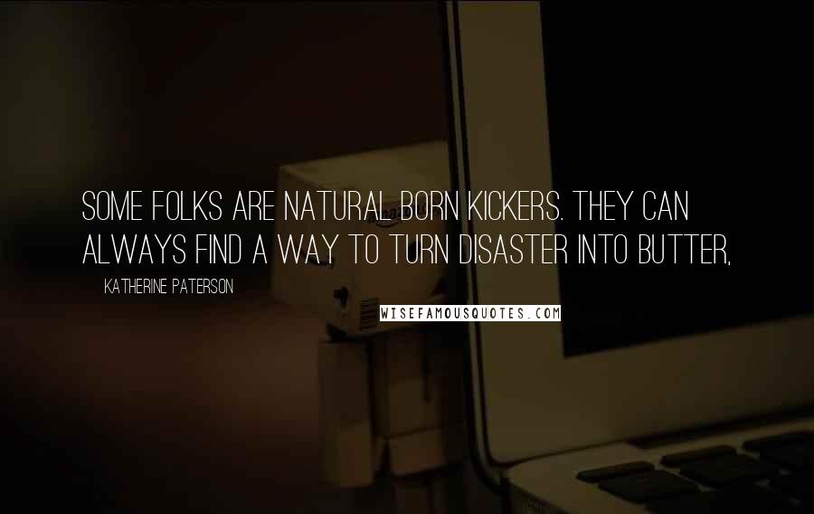 Katherine Paterson quotes: Some folks are natural born kickers. They can always find a way to turn disaster into butter, Katherine Paterson quotes: Some folks are natural born kickers. They can always find a way to turn disaster into butter,
