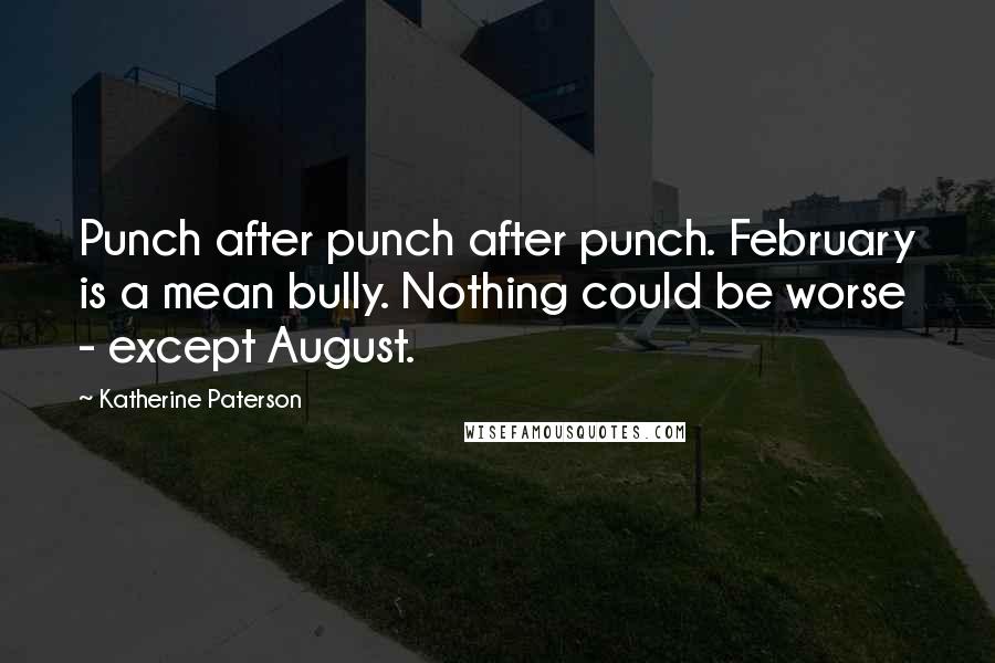 Katherine Paterson quotes: Punch after punch after punch. February is a mean bully. Nothing could be worse - except August. Katherine Paterson quotes: Punch after punch after punch. February is a mean bully. Nothing could be worse - except August.