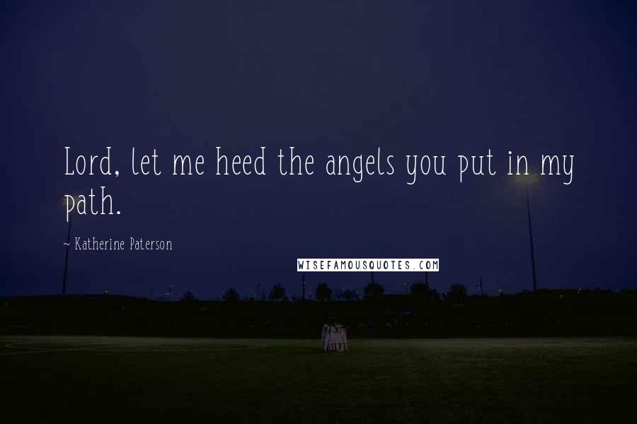 Katherine Paterson quotes: Lord, let me heed the angels you put in my path. Katherine Paterson quotes: Lord, let me heed the angels you put in my path.