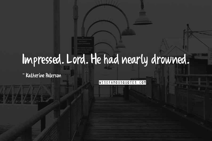 Katherine Paterson quotes: Impressed. Lord. He had nearly drowned. Katherine Paterson quotes: Impressed. Lord. He had nearly drowned.