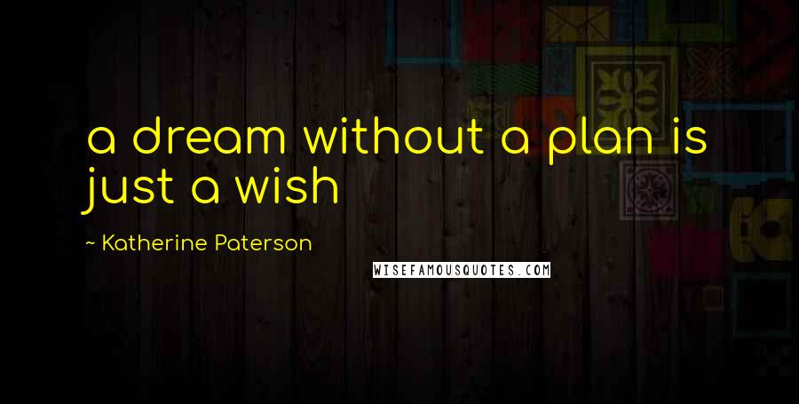 Katherine Paterson quotes: a dream without a plan is just a wish Katherine Paterson quotes: a dream without a plan is just a wish