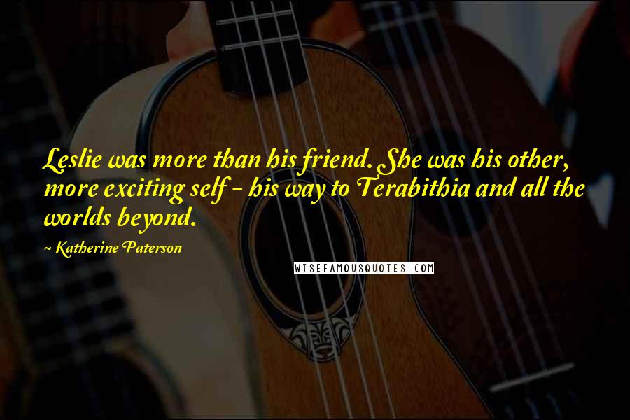 Katherine Paterson quotes: Leslie was more than his friend. She was his other, more exciting self - his way to Terabithia and all the worlds beyond.