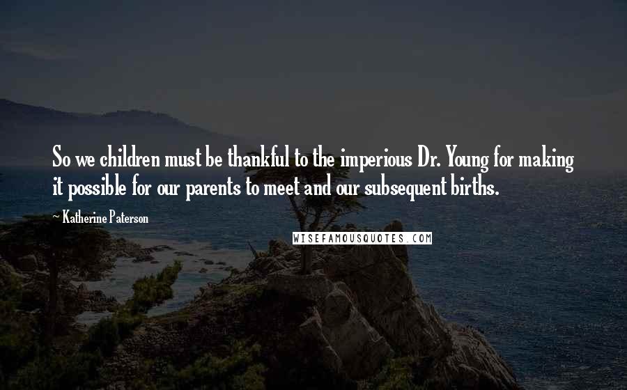 Katherine Paterson quotes: So we children must be thankful to the imperious Dr. Young for making it possible for our parents to meet and our subsequent births.