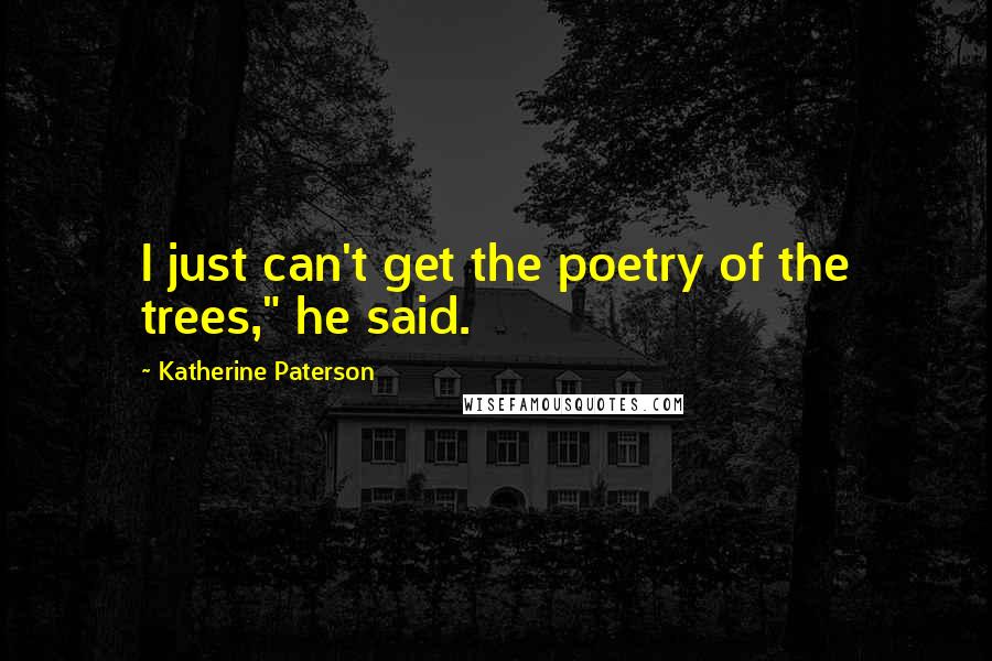 Katherine Paterson quotes: I just can't get the poetry of the trees," he said. Katherine Paterson quotes: I just can't get the poetry of the trees," he said.
