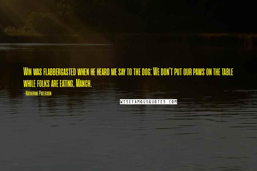 Katherine Paterson quotes: Win was flabbergasted when he heard me say to the dog: We don't put our paws on the table while folks are eating, Manch.