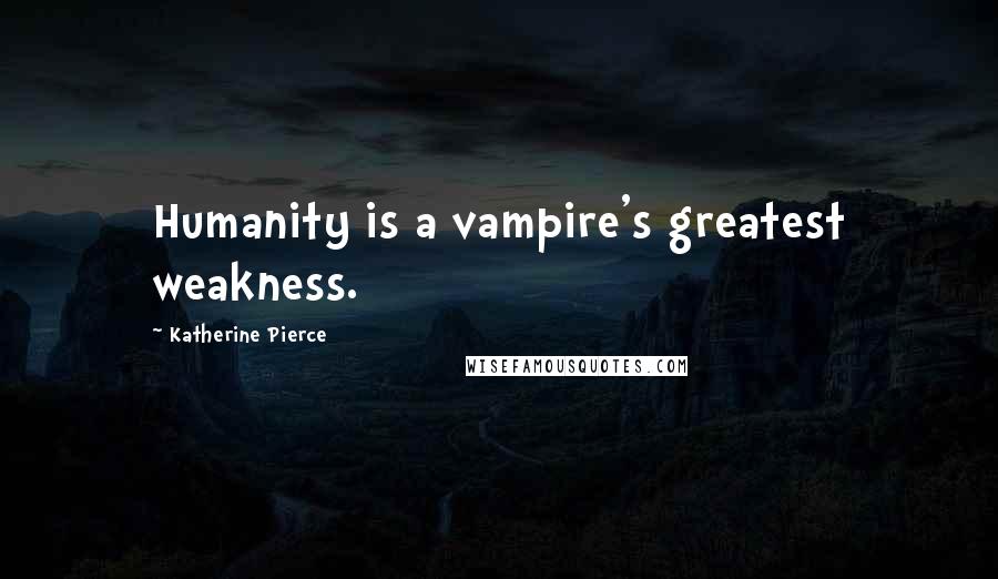 Katherine Pierce quotes: Humanity is a vampire's greatest weakness.