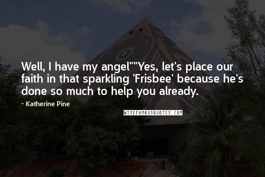 Katherine Pine quotes: Well, I have my angel""Yes, let's place our faith in that sparkling 'Frisbee' because he's done so much to help you already. Katherine Pine quotes: Well, I have my angel""Yes, let's place our faith in that sparkling 'Frisbee' because he's done so much to help you already.