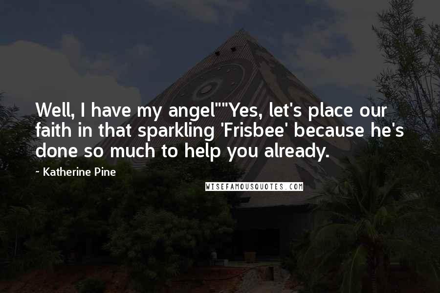 Katherine Pine quotes: Well, I have my angel""Yes, let's place our faith in that sparkling 'Frisbee' because he's done so much to help you already.