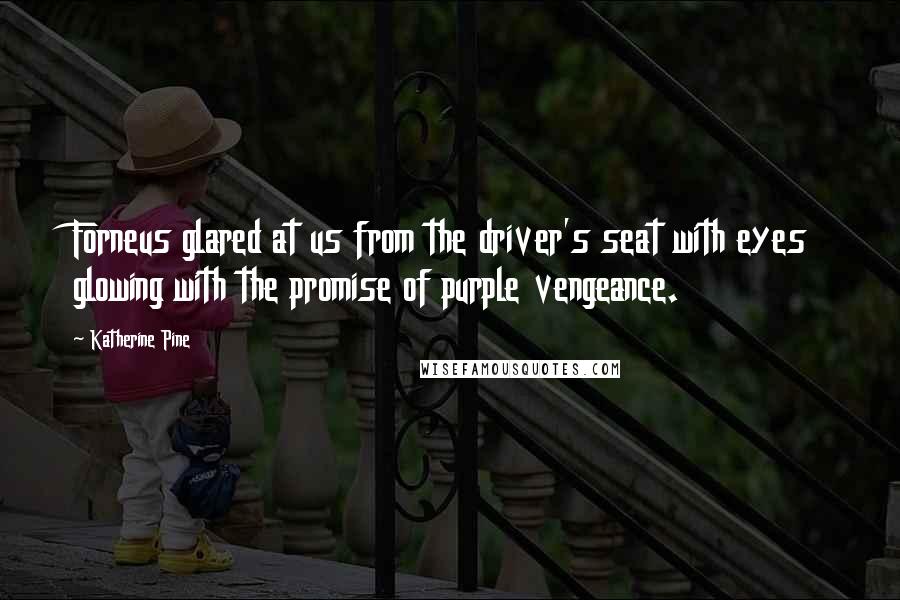 Katherine Pine quotes: Forneus glared at us from the driver's seat with eyes glowing with the promise of purple vengeance.