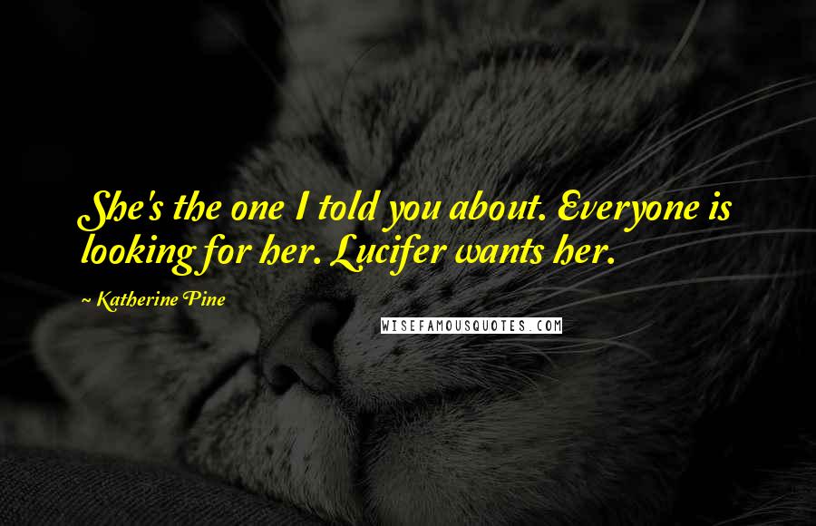 Katherine Pine quotes: She's the one I told you about. Everyone is looking for her. Lucifer wants her.