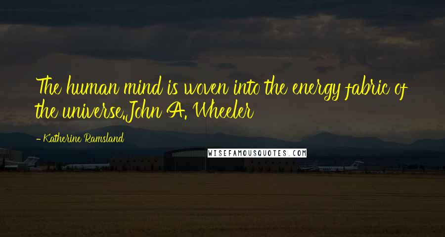 Katherine Ramsland quotes: The human mind is woven into the energy fabric of the universe.John A. Wheeler