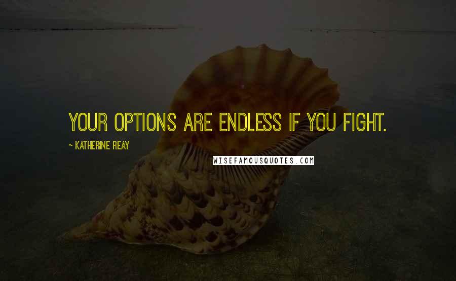 Katherine Reay quotes: Your options are endless if you fight.