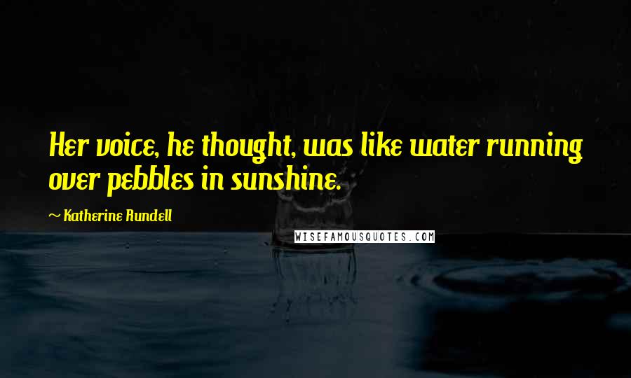 Katherine Rundell quotes: Her voice, he thought, was like water running over pebbles in sunshine.