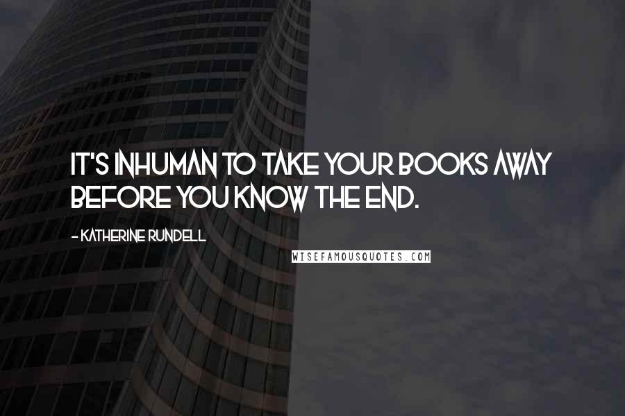 Katherine Rundell quotes: It's inhuman to take your books away before you know the end.