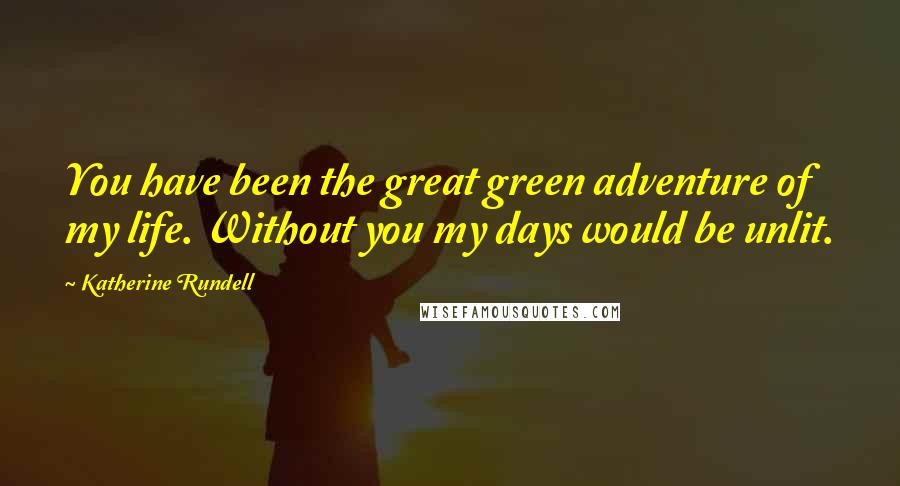 Katherine Rundell quotes: You have been the great green adventure of my life. Without you my days would be unlit.