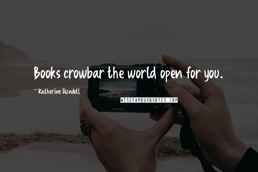 Katherine Rundell quotes: Books crowbar the world open for you.